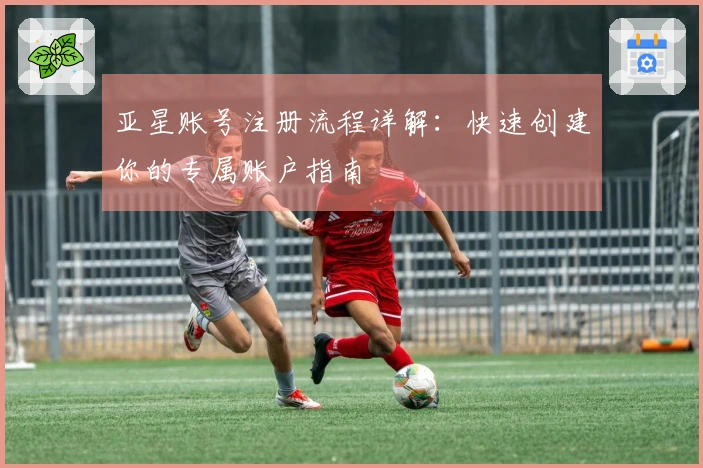 亚星账号注册流程详解：快速创建你的专属账户指南