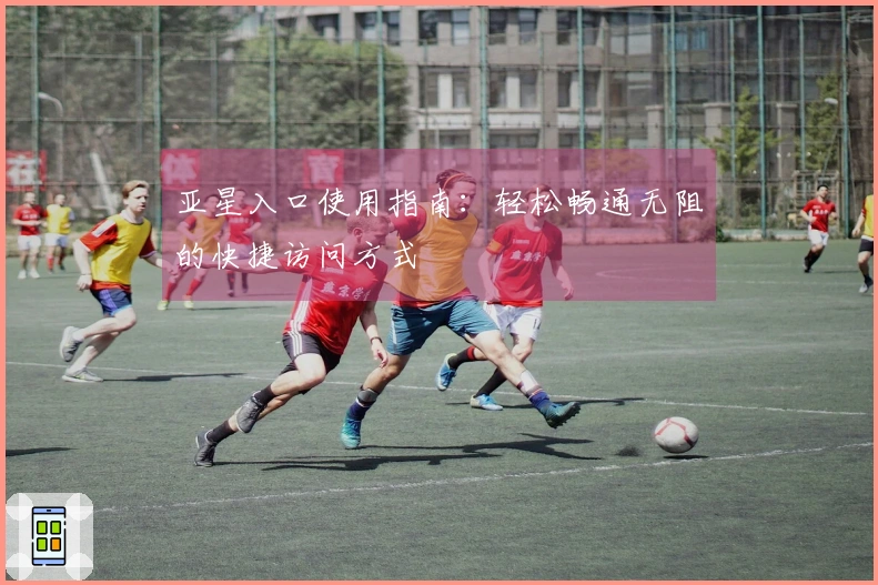 亚星入口使用指南：轻松畅通无阻的快捷访问方式