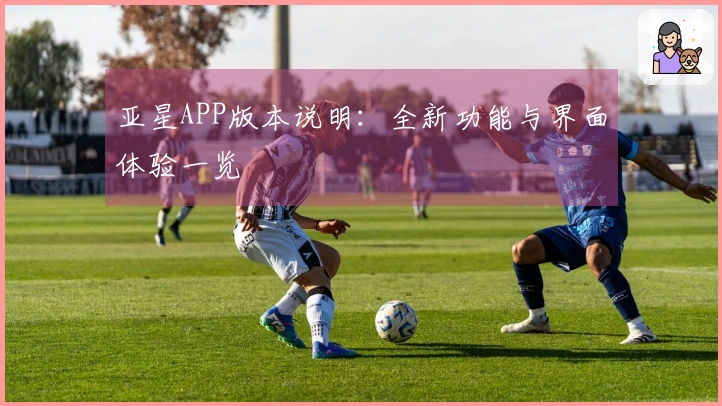 亚星APP版本说明：全新功能与界面体验一览